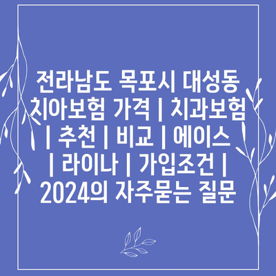 전라남도 목포시 대성동 치아보험 가격 | 치과보험 | 추천 | 비교 | 에이스 | 라이나 | 가입조건 | 2024