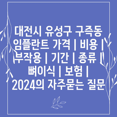 대전시 유성구 구즉동 임플란트 가격 | 비용 | 부작용 | 기간 | 종류 | 뼈이식 | 보험 | 2024