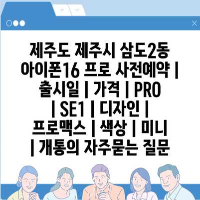 제주도 제주시 삼도2동 아이폰16 프로 사전예약 | 출시일 | 가격 | PRO | SE1 | 디자인 | 프로맥스 | 색상 | 미니 | 개통