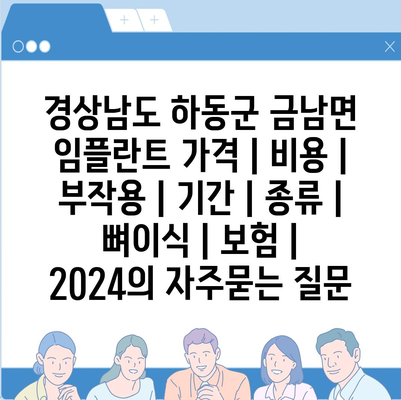 경상남도 하동군 금남면 임플란트 가격 | 비용 | 부작용 | 기간 | 종류 | 뼈이식 | 보험 | 2024