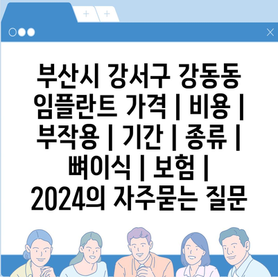 부산시 강서구 강동동 임플란트 가격 | 비용 | 부작용 | 기간 | 종류 | 뼈이식 | 보험 | 2024