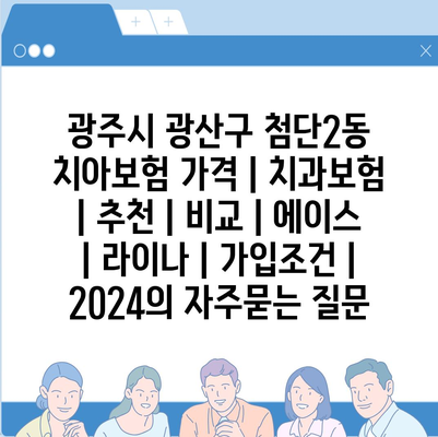 광주시 광산구 첨단2동 치아보험 가격 | 치과보험 | 추천 | 비교 | 에이스 | 라이나 | 가입조건 | 2024