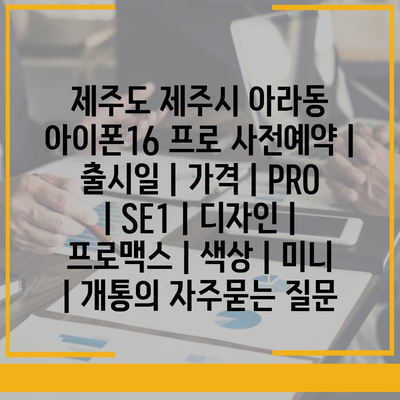 제주도 제주시 아라동 아이폰16 프로 사전예약 | 출시일 | 가격 | PRO | SE1 | 디자인 | 프로맥스 | 색상 | 미니 | 개통