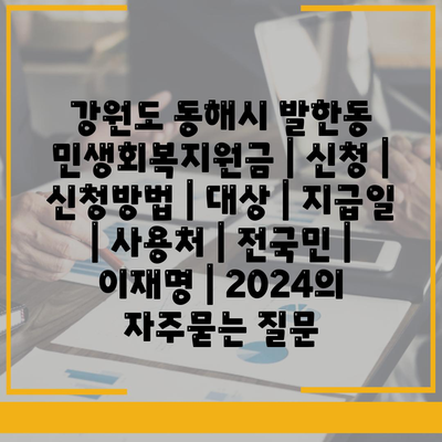 강원도 동해시 발한동 민생회복지원금 | 신청 | 신청방법 | 대상 | 지급일 | 사용처 | 전국민 | 이재명 | 2024