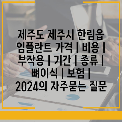 제주도 제주시 한림읍 임플란트 가격 | 비용 | 부작용 | 기간 | 종류 | 뼈이식 | 보험 | 2024