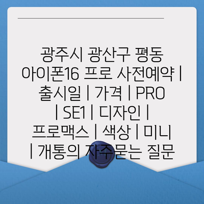 광주시 광산구 평동 아이폰16 프로 사전예약 | 출시일 | 가격 | PRO | SE1 | 디자인 | 프로맥스 | 색상 | 미니 | 개통