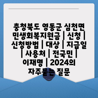 충청북도 영동군 심천면 민생회복지원금 | 신청 | 신청방법 | 대상 | 지급일 | 사용처 | 전국민 | 이재명 | 2024