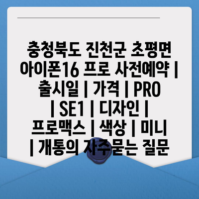 충청북도 진천군 초평면 아이폰16 프로 사전예약 | 출시일 | 가격 | PRO | SE1 | 디자인 | 프로맥스 | 색상 | 미니 | 개통