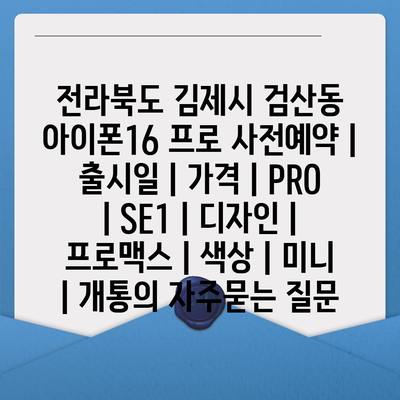 전라북도 김제시 검산동 아이폰16 프로 사전예약 | 출시일 | 가격 | PRO | SE1 | 디자인 | 프로맥스 | 색상 | 미니 | 개통