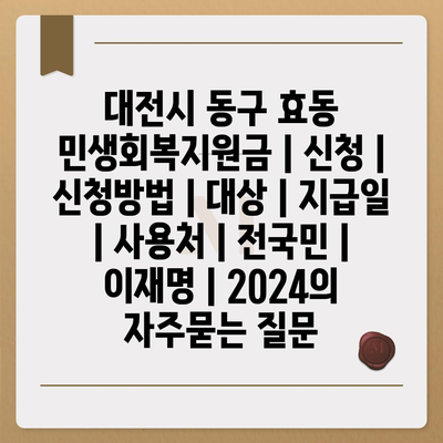 대전시 동구 효동 민생회복지원금 | 신청 | 신청방법 | 대상 | 지급일 | 사용처 | 전국민 | 이재명 | 2024