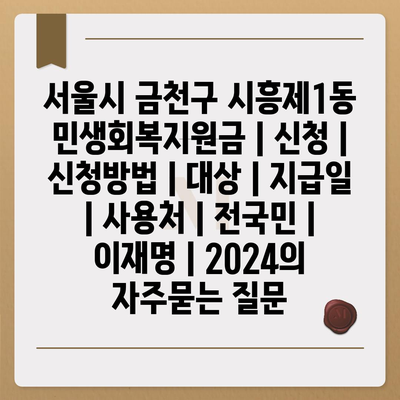 서울시 금천구 시흥제1동 민생회복지원금 | 신청 | 신청방법 | 대상 | 지급일 | 사용처 | 전국민 | 이재명 | 2024