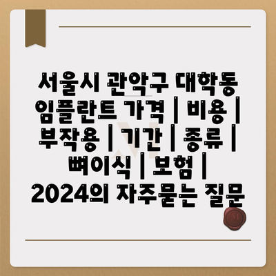 서울시 관악구 대학동 임플란트 가격 | 비용 | 부작용 | 기간 | 종류 | 뼈이식 | 보험 | 2024