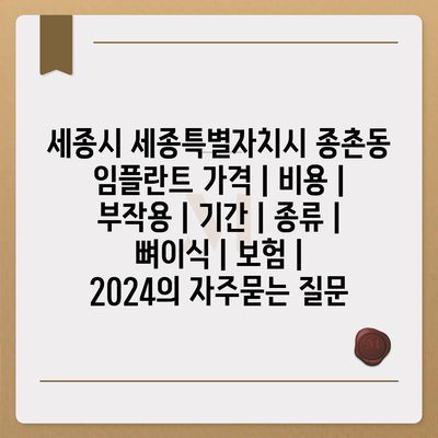 세종시 세종특별자치시 종촌동 임플란트 가격 | 비용 | 부작용 | 기간 | 종류 | 뼈이식 | 보험 | 2024