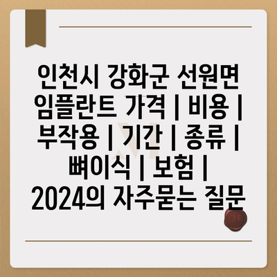 인천시 강화군 선원면 임플란트 가격 | 비용 | 부작용 | 기간 | 종류 | 뼈이식 | 보험 | 2024