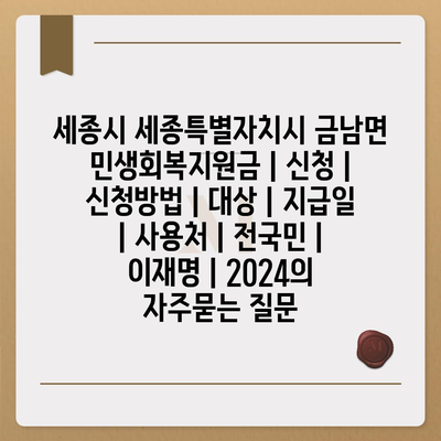 세종시 세종특별자치시 금남면 민생회복지원금 | 신청 | 신청방법 | 대상 | 지급일 | 사용처 | 전국민 | 이재명 | 2024