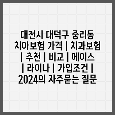 대전시 대덕구 중리동 치아보험 가격 | 치과보험 | 추천 | 비교 | 에이스 | 라이나 | 가입조건 | 2024