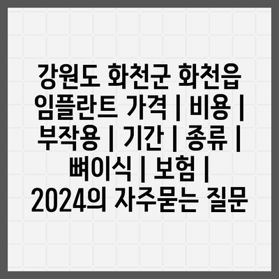 강원도 화천군 화천읍 임플란트 가격 | 비용 | 부작용 | 기간 | 종류 | 뼈이식 | 보험 | 2024