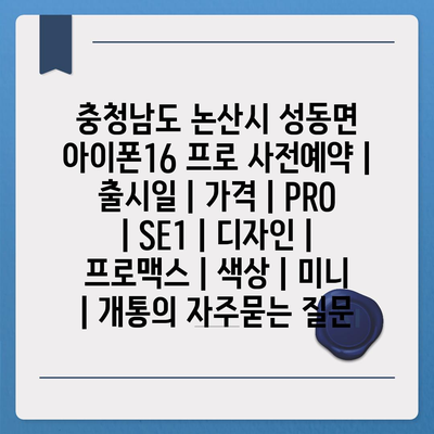 충청남도 논산시 성동면 아이폰16 프로 사전예약 | 출시일 | 가격 | PRO | SE1 | 디자인 | 프로맥스 | 색상 | 미니 | 개통