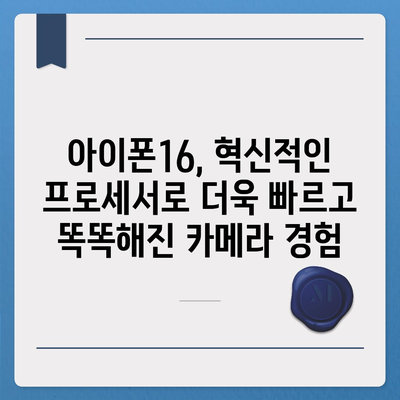 아이폰16 후면 카메라, 강력한 프로세서로 빠르고 반응성 있는 카메라 성능