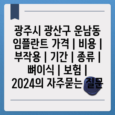 광주시 광산구 운남동 임플란트 가격 | 비용 | 부작용 | 기간 | 종류 | 뼈이식 | 보험 | 2024