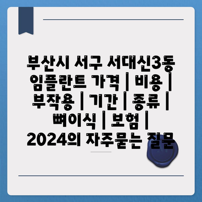 부산시 서구 서대신3동 임플란트 가격 | 비용 | 부작용 | 기간 | 종류 | 뼈이식 | 보험 | 2024