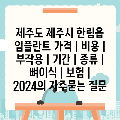 제주도 제주시 한림읍 임플란트 가격 | 비용 | 부작용 | 기간 | 종류 | 뼈이식 | 보험 | 2024