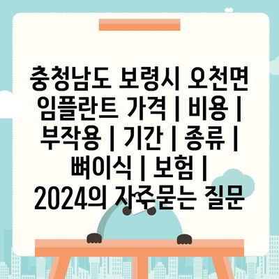 충청남도 보령시 오천면 임플란트 가격 | 비용 | 부작용 | 기간 | 종류 | 뼈이식 | 보험 | 2024