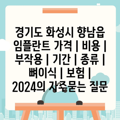 경기도 화성시 향남읍 임플란트 가격 | 비용 | 부작용 | 기간 | 종류 | 뼈이식 | 보험 | 2024