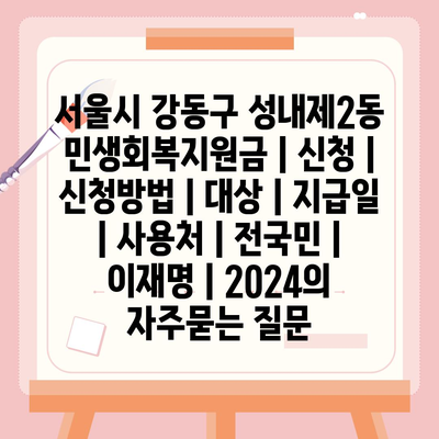 서울시 강동구 성내제2동 민생회복지원금 | 신청 | 신청방법 | 대상 | 지급일 | 사용처 | 전국민 | 이재명 | 2024