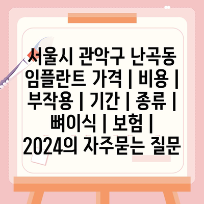 서울시 관악구 난곡동 임플란트 가격 | 비용 | 부작용 | 기간 | 종류 | 뼈이식 | 보험 | 2024