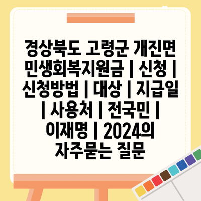 경상북도 고령군 개진면 민생회복지원금 | 신청 | 신청방법 | 대상 | 지급일 | 사용처 | 전국민 | 이재명 | 2024