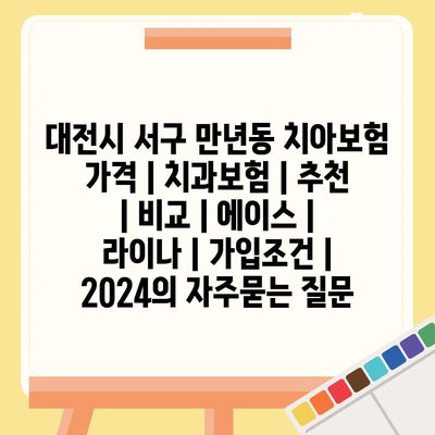 대전시 서구 만년동 치아보험 가격 | 치과보험 | 추천 | 비교 | 에이스 | 라이나 | 가입조건 | 2024