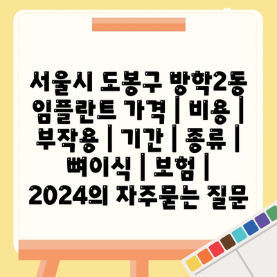 서울시 도봉구 방학2동 임플란트 가격 | 비용 | 부작용 | 기간 | 종류 | 뼈이식 | 보험 | 2024