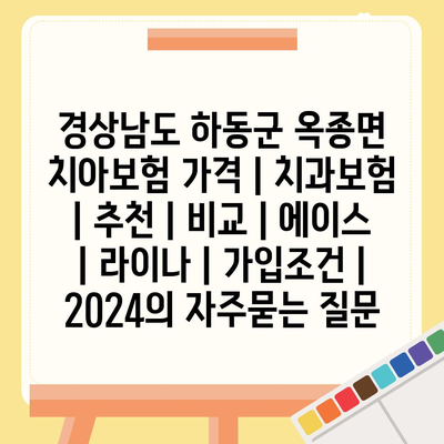 경상남도 하동군 옥종면 치아보험 가격 | 치과보험 | 추천 | 비교 | 에이스 | 라이나 | 가입조건 | 2024