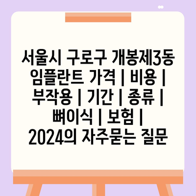 서울시 구로구 개봉제3동 임플란트 가격 | 비용 | 부작용 | 기간 | 종류 | 뼈이식 | 보험 | 2024