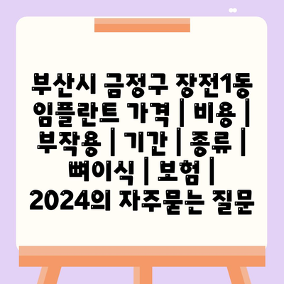 부산시 금정구 장전1동 임플란트 가격 | 비용 | 부작용 | 기간 | 종류 | 뼈이식 | 보험 | 2024