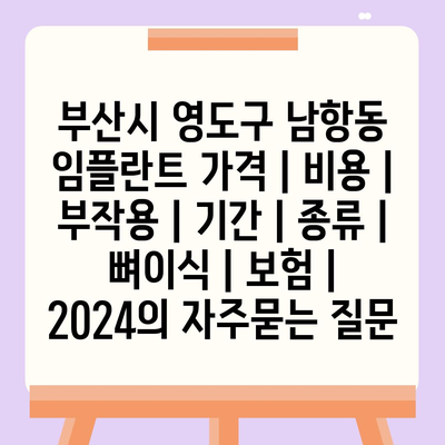 부산시 영도구 남항동 임플란트 가격 | 비용 | 부작용 | 기간 | 종류 | 뼈이식 | 보험 | 2024