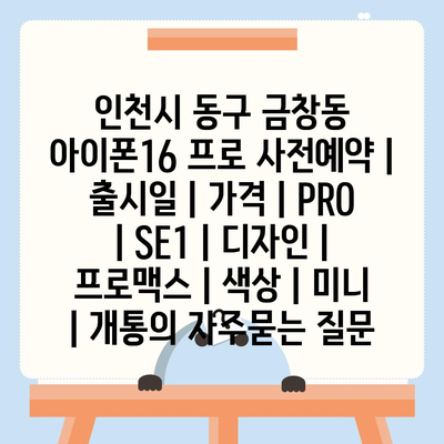 인천시 동구 금창동 아이폰16 프로 사전예약 | 출시일 | 가격 | PRO | SE1 | 디자인 | 프로맥스 | 색상 | 미니 | 개통