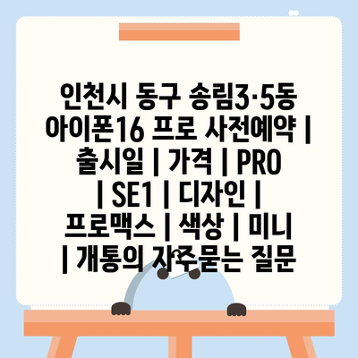 인천시 동구 송림3·5동 아이폰16 프로 사전예약 | 출시일 | 가격 | PRO | SE1 | 디자인 | 프로맥스 | 색상 | 미니 | 개통