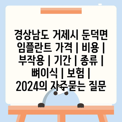 경상남도 거제시 둔덕면 임플란트 가격 | 비용 | 부작용 | 기간 | 종류 | 뼈이식 | 보험 | 2024