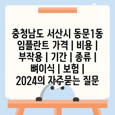 충청남도 서산시 동문1동 임플란트 가격 | 비용 | 부작용 | 기간 | 종류 | 뼈이식 | 보험 | 2024