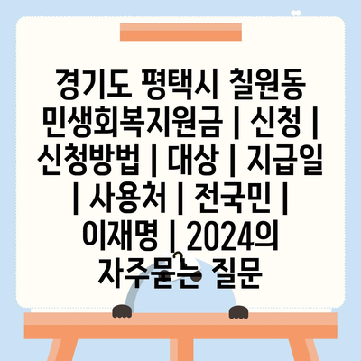 경기도 평택시 칠원동 민생회복지원금 | 신청 | 신청방법 | 대상 | 지급일 | 사용처 | 전국민 | 이재명 | 2024