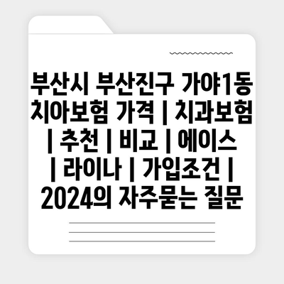 부산시 부산진구 가야1동 치아보험 가격 | 치과보험 | 추천 | 비교 | 에이스 | 라이나 | 가입조건 | 2024