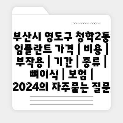 부산시 영도구 청학2동 임플란트 가격 | 비용 | 부작용 | 기간 | 종류 | 뼈이식 | 보험 | 2024