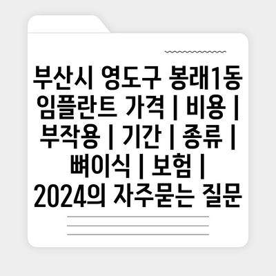 부산시 영도구 봉래1동 임플란트 가격 | 비용 | 부작용 | 기간 | 종류 | 뼈이식 | 보험 | 2024