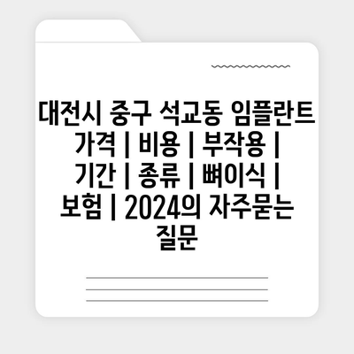 대전시 중구 석교동 임플란트 가격 | 비용 | 부작용 | 기간 | 종류 | 뼈이식 | 보험 | 2024