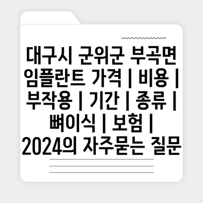 대구시 군위군 부곡면 임플란트 가격 | 비용 | 부작용 | 기간 | 종류 | 뼈이식 | 보험 | 2024