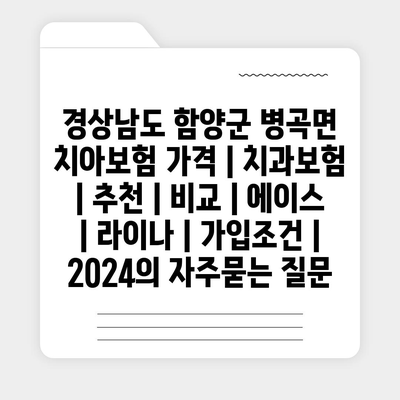 경상남도 함양군 병곡면 치아보험 가격 | 치과보험 | 추천 | 비교 | 에이스 | 라이나 | 가입조건 | 2024