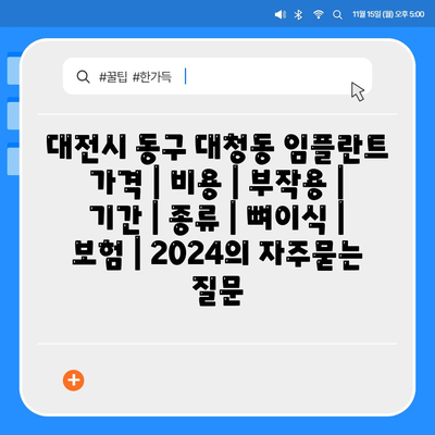 대전시 동구 대청동 임플란트 가격 | 비용 | 부작용 | 기간 | 종류 | 뼈이식 | 보험 | 2024