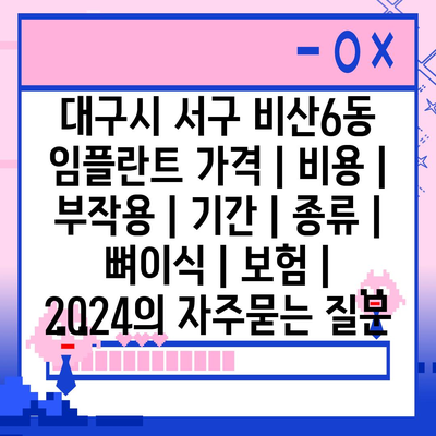 대구시 서구 비산6동 임플란트 가격 | 비용 | 부작용 | 기간 | 종류 | 뼈이식 | 보험 | 2024